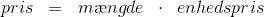 pris\; \; =\; \; m\ae ngde\; \; \cdot \; \; enhedspris