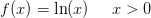 f(x)=\ln(x)\; \; \; \; \; x> 0
