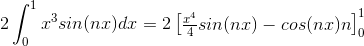 2\int_{0}^{1}x^3sin(nx)dx=2\begin{bmatrix} \frac{x^4}{4}sin(nx)-cos(nx)n \end{bmatrix}_{0}^{1}