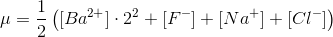 \mu = \frac{1}{2} \left ([Ba^{2+}]\cdot 2^2+[F^-]+[Na^+]+[Cl^-] \right )
