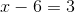 x-6=3
