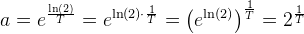 a=e^{\frac{\ln(2)}{T}}=e^{\ln(2)\cdot \frac{1}{T}}=\left (e^{\ln(2)} \right )^{\frac{1}{T}}=2^{\frac{1}{T}}