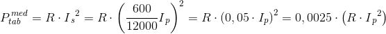 P_{tab}^{\, med}=R\cdot I{_{s}}^{2}=R\cdot \left (\frac{600}{12000}I{_{p}} \right )^{2}=R\cdot \left ( 0,05\cdot I_p \right )^{2}=0,0025\cdot \left (R\cdot I{_{p}}^{2} \right )
