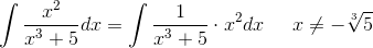 \int \frac{x^2}{x^3+5}dx=\int \frac{1}{x^3+5}\cdot x^2dx\; \; \; \; \; x\neq -\sqrt[3]{5}