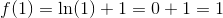 f(1)=\ln(1)+1=0+1=1