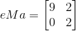 eMa=\begin{bmatrix} 9 &2 \\ 0 & 2 \end{bmatrix}