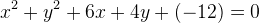 x^2 + y^2 + 6 x + 4 y +(- 12)=0