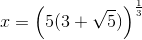 x=\left (5(3+\sqrt{5}) \right )^{\frac{1}{3}}