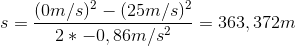 s=\frac{(0m/s)^2-(25m/s)^2}{2*-0,86m/s^2}=363,372 m