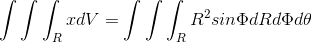 \int \int \int _R x dV = \int \int \int _R R^2 sin\Phi dR d\Phi d\theta