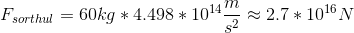 F_{sorthul}=60kg*4.498*10^{14}\frac{m}{s^2}\approx 2.7*10^{16}N