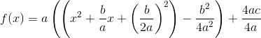 f(x)=a\left (\left (x^2+\frac{b}{a}x+\left ( \frac{b}{2a} \right )^2 \right )-\frac{b^2}{4a^2} \right )+\frac{4ac}{4a}