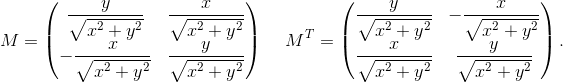 M=\begin{pmatrix}\dfrac{y}{\sqrt{x^{2}+y^{2}}}&\dfrac{x}{\sqrt{x^{2}+y^{2}}}\\-\dfrac{x}{\sqrt{x^{2}+y^{2}}}&\dfrac{y}{\sqrt{x^{2}+y^{2}}}\end{pmatrix} \hspace{5mm} M^{T}=\begin{pmatrix} \dfrac{y}{\sqrt{x^{2}+y^{2}}}&-\dfrac{x}{\sqrt{x^{2}+y^{2}}}\\\dfrac{x}{\sqrt{x^{2}+y^{2}}}&\dfrac{y}{\sqrt{x^{2}+y^{2}}} \end{pmatrix}.