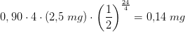 0,90\cdot 4\cdot (2{,}5\; mg)\cdot \left ( \frac{1}{2} \right )^{\frac{24}{4}}=0{,}14\; mg