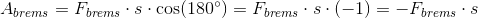 A_{brems}=F_{brems}\cdot s\cdot \cos(180^{\circ})=F_{brems}\cdot s\cdot (-1)=-F_{brems}\cdot s