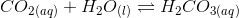 CO_2 _{(aq)}+H_2O_{(l)} \rightleftharpoons H_2CO_3_{(aq)}