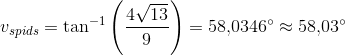 v_{spids}=\tan^{-1}\left (\frac{4\sqrt{13}}{9} \right )=58{,}0346^{\circ}\approx 58{,}03^{\circ}