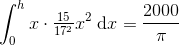 \int_{0}^{h}x\cdot \tfrac{15}{17^2}x^2\; \mathrm{d}x=\frac{2000}{\pi }