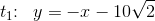 t_1\! \! :\; \; y=-x- 10\sqrt{2}