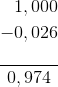 \frac{\begin{align*} 1,000 \\ - 0,026 \end{align*}}{0,974}