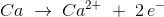 Ca\; \rightarrow \; Ca^{2+}\; +\;2\, e^-
