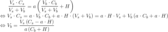 \frac{V_s \cdot C_s}{V_s + V_b} = a \left( \frac{V_b \cdot C_b}{V_s + V_b} + H \right ) \\ \Leftrightarrow V_s \cdot C_s = a \cdot V_b \cdot C_b + a \cdot H \cdot (V_s + V_b) = a \cdot H \cdot V_s + V_b \left(a \cdot C_b + a \cdot H \right ) \\ \Leftrightarrow V_b = \frac{V_s \left( C_s - a \cdot H \right )}{a \left( C_b + H \right)}