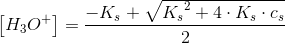 \left [ H_3O^+ \right ]=\frac{ -K_s+\sqrt{{K_s}^2+4\cdot K_s\cdot c_s}}{2}