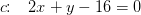 c\! \! :\; \;\: 2x+y-16=0