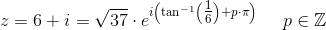 z=6+i=\sqrt{37}\cdot e^{i\left (\tan^{-1}\left(\tfrac{1}{6}\right) +p\cdot \pi \right )}\; \; \; \; \; p\in\mathbb{Z}