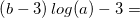 \small \left (b-3 \right )log(a)-3=
