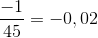 \frac{-1}{45} = -0,02