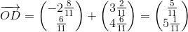 \overrightarrow{OD}= \begin{pmatrix} -2\tfrac{8}{11}\\\frac{6}{11} \end{pmatrix}+ \begin{pmatrix} 3\tfrac{2}{11}\\4\tfrac{6}{11} \end{pmatrix}=\begin{pmatrix} \frac{5}{11}\\5\tfrac{1}{11} \end{pmatrix}