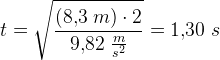 t=\sqrt{\frac{(8{,}3\; m)\cdot 2}{9{,}82\; \tfrac{m}{s^2}}}=1{,}30\; s