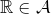 \mathbb{R} \in \mathcal{A}