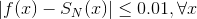 \left | f(x)-S_{N}(x) \right | \leq 0.01 , \forall x