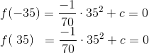 \\f(-35)=\frac{-1}{70}\cdot 35^{2}+c=0 \\f(\; 35)\; \; =\frac{-1}{70}\cdot 35^{2}+c=0